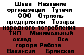 Швея › Название организации ­ Тутачи, ООО › Отрасль предприятия ­ Товары народного потребления (ТНП) › Минимальный оклад ­ 30 000 - Все города Работа » Вакансии   . Брянская обл.,Сельцо г.